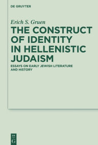 Title: The Construct of Identity in Hellenistic Judaism: Essays on Early Jewish Literature and History, Author: Erich S. Gruen