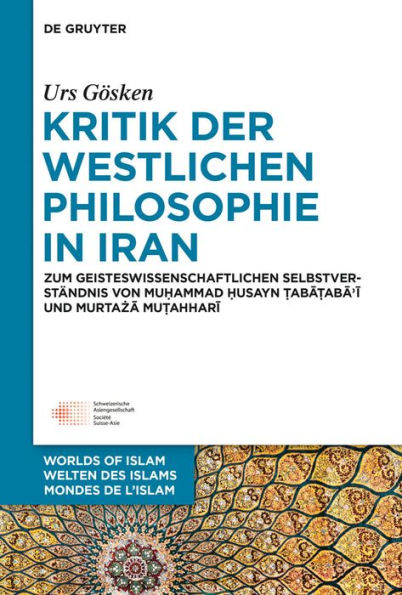 Kritik der westlichen Philosophie in Iran: Zum geistesgeschichtlichen Selbstverständnis von Muhammad Husayn Tabataba'i und Murtaza Mutahhari