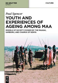 Title: Youth and Experiences of Ageing among Maa: Models of Society Evoked by the Maasai, Samburu, and Chamus of Kenya, Author: Paul Spencer