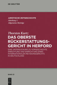 Title: Das Oberste Rückerstattungsgericht in Herford: Eine Untersuchung zu Vorgeschichte, Errichtung und Einrichtung eines internationalen Revisionsgerichts in Deutschland, Author: Thorsten Kurtz