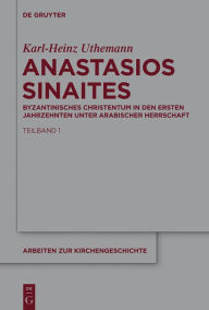 Title: Anastasios Sinaites: Byzantinisches Christentum in den ersten Jahrzehnten unter arabischer Herrschaft, Author: Karl-Heinz Uthemann