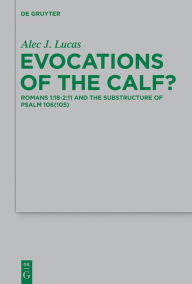 Title: Evocations of the Calf?: Romans 1:18-2:11 and the Substructure of Psalm 106(105), Author: Alec J. Lucas