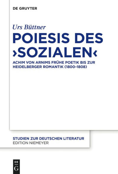 Poiesis des ,Sozialen': Achim von Arnims frühe Poetik bis zur Heidelberger Romantik (1800-1808)