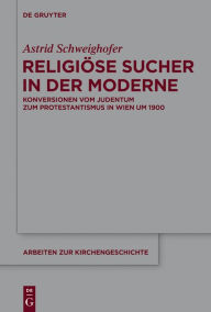 Title: Religiöse Sucher in der Moderne: Konversionen vom Judentum zum Protestantismus in Wien um 1900, Author: Astrid Schweighofer