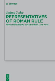 Title: Representatives of Roman Rule: Roman Provincial Governors in Luke-Acts, Author: Joshua Yoder