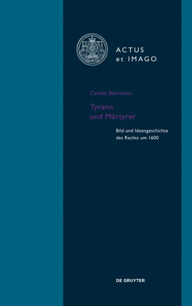 Tyrann und Märtyrer: Bild und Ideengeschichte des Rechts um 1600