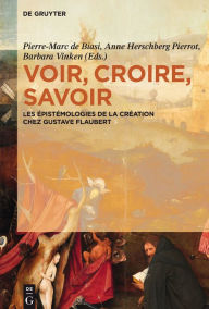 Title: Voir, croire, savoir: Les épistémologies de la création chez Gustave Flaubert, Author: Pierre-Marc de Biasi