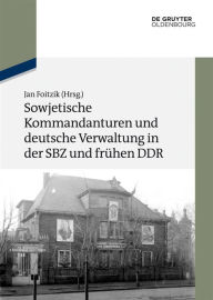 Title: Sowjetische Kommandanturen und deutsche Verwaltung in der SBZ und frühen DDR: Dokumente, Author: Jan Foitzik