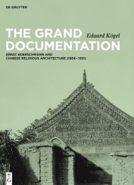 Title: The Grand Documentation: Ernst Boerschmann and Chinese Religious Architecture (1906-1931), Author: Eduard Kögel