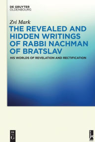 Title: The Revealed and Hidden Writings of Rabbi Nachman of Bratslav: His Worlds of Revelation and Rectification, Author: Zvi Mark