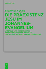 Title: Die Präexistenz Jesu im Johannesevangelium: Struktur und Theologie eines johanneischen Motivs, Author: Friederike Kunath