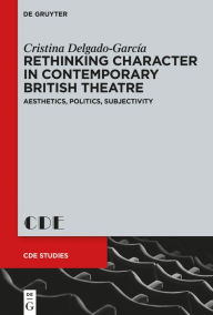 Title: Rethinking Character in Contemporary British Theatre: Aesthetics, Politics, Subjectivity, Author: Cristina Delgado-García