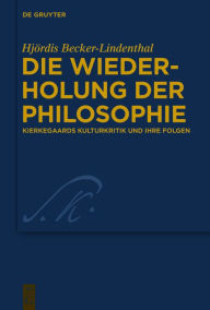 Title: Die Wiederholung der Philosophie: Kierkegaards Kulturkritik und ihre Folgen, Author: Hjördis Becker-Lindenthal