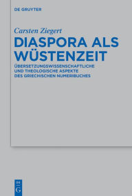Title: Diaspora als Wüstenzeit: Übersetzungswissenschaftliche und theologische Aspekte des griechischen Numeribuches, Author: Carsten Ziegert