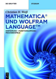 Title: Mathematica und Wolfram Language: Einführung - Funktionsumfang - Praxisbeispiele / Edition 1, Author: Christian H. Weiß