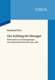 Title: Der Aufstieg der Manager: Wertewandel in den Führungsetagen der westdeutschen Wirtschaft, 1949-1989, Author: Bernhard Dietz
