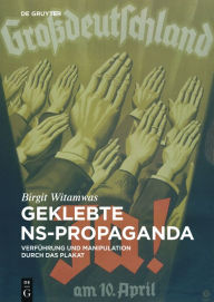 Title: Geklebte NS-Propaganda: Verführung und Manipulation durch das Plakat, Author: Birgit Witamwas