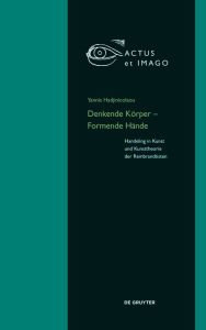 Title: Denkende Körper - Formende Hände: Handeling in Kunst und Kunsttheorie der 
