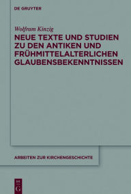 Title: Neue Texte und Studien zu den antiken und frühmittelalterlichen Glaubensbekenntnissen, Author: Wolfram Kinzig
