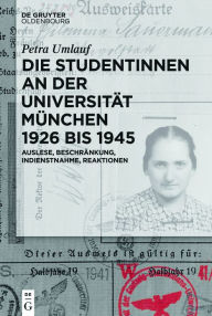 Title: Die Studentinnen an der Universität München 1926 bis 1945: Auslese, Beschränkung, Indienstnahme, Reaktionen, Author: Petra Umlauf