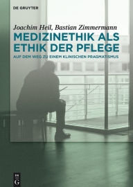 Title: Medizinethik als Ethik der Pflege: Auf dem Weg zu einem klinischen Pragmatismus / Edition 1, Author: Joachim Heil