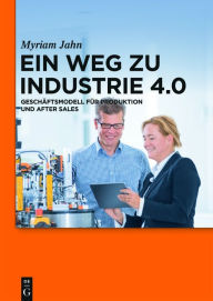 Title: Ein Weg zu Industrie 4.0: Geschäftsmodell für Produktion und After Sales, Author: Myriam Jahn