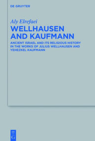 Title: Wellhausen and Kaufmann: Ancient Israel and Its Religious History in the Works of Julius Wellhausen and Yehezkel Kaufmann, Author: Aly Elrefaei