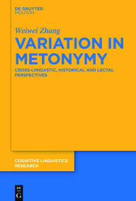 Title: Variation in Metonymy: Cross-linguistic, Historical and Lectal Perspectives, Author: Weiwei Zhang