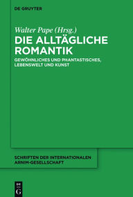 Title: Die alltägliche Romantik: Gewöhnliches und Phantastisches, Lebenswelt und Kunst, Author: Walter Pape
