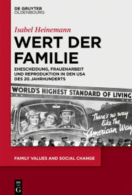 Title: Wert der Familie: Ehescheidung, Frauenarbeit und Reproduktion in den USA des 20. Jahrhunderts, Author: Isabel Heinemann