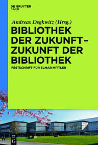 Title: Bibliothek der Zukunft. Zukunft der Bibliothek: Festschrift für Elmar Mittler, Author: Andreas Degkwitz