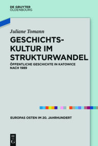 Title: Geschichtskultur im Strukturwandel: Öffentliche Geschichte in Katowice nach 1989, Author: Juliane Tomann