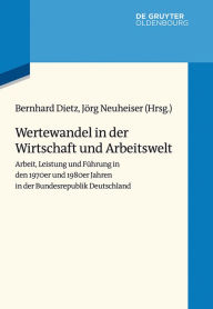 Title: Wertewandel in der Wirtschaft und Arbeitswelt: Arbeit, Leistung und Führung in den 1970er und 1980er Jahren in der Bundesrepublik Deutschland, Author: Bernhard Dietz