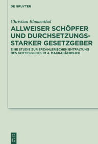 Title: Allweiser Schöpfer und durchsetzungsstarker Gesetzgeber: Eine Studie zur erzählerischen Entfaltung des Gottesbildes im 4. Makkabäerbuch, Author: Christian Blumenthal