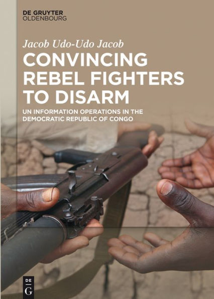 Convincing Rebel Fighters to Disarm: UN Information Operations in the Democratic Republic of Congo