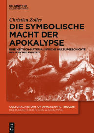 Title: Die symbolische Macht der Apokalypse: Eine kritisch-materialistische Kulturgeschichte politischer Endzeit, Author: Christian Zolles