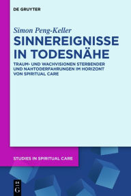 Title: Sinnereignisse in Todesnähe: Traum- und Wachvisionen Sterbender und Nahtoderfahrungen im Horizont von Spiritual Care, Author: Simon Peng-Keller