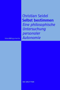 Title: Selbst bestimmen: Eine philosophische Untersuchung personaler Autonomie, Author: Christian Seidel