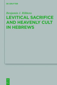 Title: Levitical Sacrifice and Heavenly Cult in Hebrews, Author: Benjamin J. Ribbens