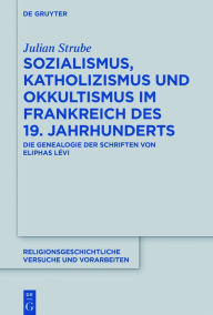 Title: Sozialismus, Katholizismus und Okkultismus im Frankreich des 19. Jahrhunderts: Die Genealogie der Schriften von Eliphas Lévi, Author: Julian Strube