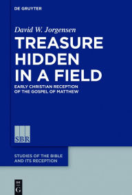 Title: Treasure Hidden in a Field: Early Christian Reception of the Gospel of Matthew, Author: David W. Jorgensen