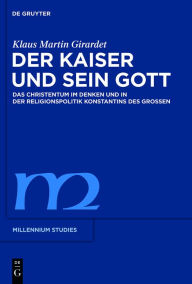 Title: Der Kaiser und sein Gott: Das Christentum im Denken und in der Religionspolitik Konstantins des Großen, Author: Klaus M. Girardet