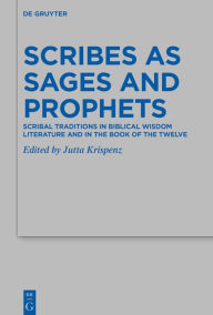 Title: Scribes as Sages and Prophets: Scribal Traditions in Biblical Wisdom Literature and in the Book of the Twelve, Author: Jutta Krispenz