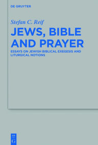 Title: Jews, Bible and Prayer: Essays on Jewish Biblical Exegesis and Liturgical Notions, Author: Stefan C. Reif