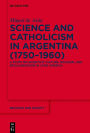Science and Catholicism in Argentina (1750-1960): A Study on Scientific Culture, Religion, and Secularisation in Latin America