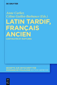 Title: Latin tardif, français ancien: Continuités et ruptures, Author: Anne Carlier