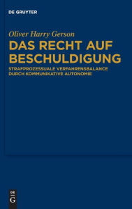 Title: Das Recht auf Beschuldigung: Strafprozessuale Verfahrensbalance durch kommunikative Autonomie, Author: Oliver Harry Gerson