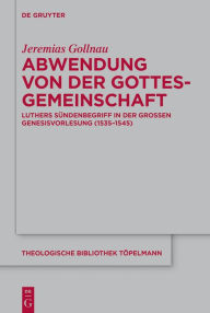 Title: Abwendung von der Gottesgemeinschaft: Luthers Sündenbegriff in der Großen Genesisvorlesung (1535-1545), Author: Jeremias Gollnau