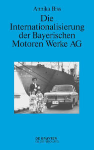 Title: Die Internationalisierung der Bayerischen Motoren Werke AG: Vom reinen Exportgeschäft zur Gründung eigener Tochtergesellschaften im Ausland 1945-1981, Author: Annika Biss