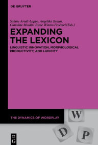 Title: Expanding the Lexicon: Linguistic Innovation, Morphological Productivity, and Ludicity, Author: Sabine Arndt-Lappe